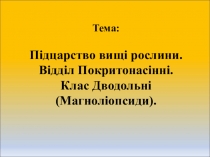 Тема: Підцарство вищі рослини. Відділ Покритонасінні. Клас Дводольні