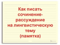 Как писать
сочинение-рассуждение
на лингвистическую тему
(памятка)