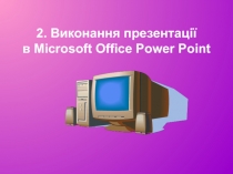 2. Виконання презентації в Microsoft Office Power Point