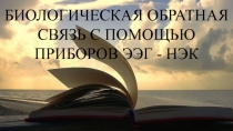 БИОЛОГИЧЕСКАЯ ОБРАТНАЯ СВЯЗЬ С ПОМОЩЬЮ ПРИБОРОВ ЭЭГ - НЭК