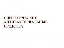 СИНТЕТИЧЕСКИЕ АНТИБАКТЕРИАЛЬНЫЕ СРЕДСТВА