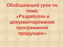 Обобщающий урок по теме:
Разработка и документирование программной продукции