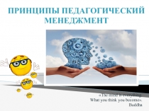 The mind is everything.
What you think you become.
Buddha
принципы