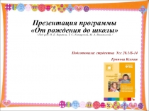 Презентация программы
От рождения до школы
/ Под ред. Н. Е. Вераксы, Т. С