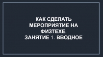 КАК СДЕЛАТЬ МЕРОПРИЯТИЕ НА ФИЗТЕХЕ.
ЗАНЯТИЕ 1. ВВОДНОЕ