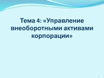 Тема 4:  Управление внеоборотными активами корпораци и 
1