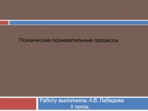 Работу выполнила: А.В. Лебедева
9 поток.
Психические познавательные процессы