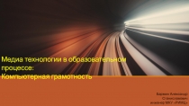 Медиа технологии в образовательном процессе:
Компьютерная грамотность
Бармин
