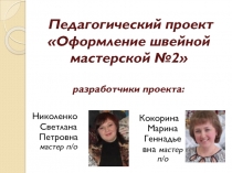 Педагогический проект Оформление швейной мастерской №2  разработчики проекта: