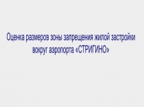 Оценка размеров зоны запрещения жилой застройки
вокруг аэропорта СТРИГИНО