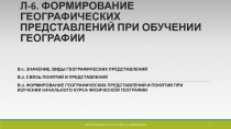 Л-6. ФОРМИРОВАНИЕ ГЕОГРАФИЧЕСКИХ ПРЕДСТАВЛЕНИЙ ПРИ ОБУЧЕНИИ ГЕОГРАФИИ