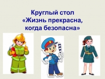 Круглый стол  Жизнь прекрасна, когда безопасна