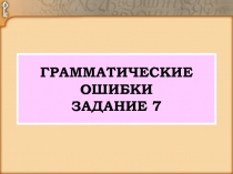 ГРАММАТИЧЕСКИЕ ОШИБКИ ЗАДАНИЕ 7