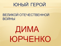 Юный герой Великой Отечественной войны дима Юрченко