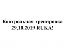 Контрольная тренировка
29.10.2019 RUKA!