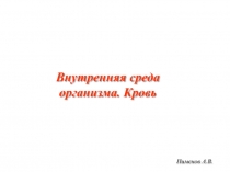 Пименов А.В.
Внутренняя среда организма. Кровь