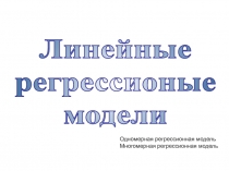 Линейные
регрессионые
модели
Одномерная регрессионная модель
Многомерная