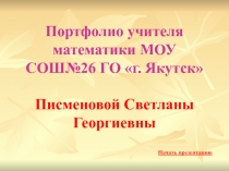 Портфолио учителя математики МОУ СОШ№26 ГО г. Якутск Писменовой Светланы