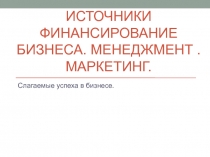Источники финансирование бизнеса. Менеджмент. Маркетинг