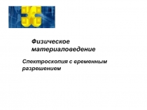 Физическое материаловедение
Спектроскопия с временным разрешением