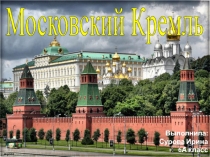 Московский Кремль
Выполнила:
Сурова Ирина
6А класс