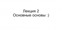Лекция 2 Основные основы :)