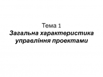 Тема 1 Загальна характеристика управління проектами