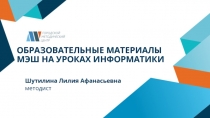 ОБРАЗОВАТЕЛЬНЫЕ МАТЕРИАЛЫ МЭШ НА УРОКАХ ИНФОРМАТИКИ
Шутилина Лилия
