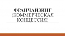 ФРАНЧАЙЗИНГ (КОММЕРЧЕСКАЯ КОНЦЕССИЯ)