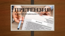 ПРЕТЕНЗИЯ
И КАК ЕЁ ПРАВИЛЬНО СОСТАВИТЬ
ПРЕТЕНЗИЯ