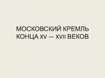 МОСКОВСКИЙ КРЕМЛЬ КОНЦА XV — XVII ВЕКОВ