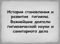 История становления и развития гигиены.
Важнейшие деятели гигиенической науки и