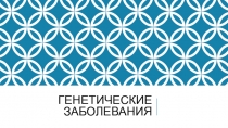 ГЕНЕТИЧЕСКИЕ ЗАБОЛЕВАНИЯ
