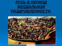 РУСЬ В ПЕРИОД ФЕОДАЛЬНОЙ РАЗДРОБЛЕННОСТИ