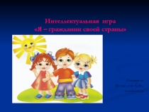 Интеллектуальная игра Я – гражданин своей страны
Составила:
Богомолова А