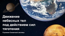 Строение Солнечной системы
Движение небесных тел
под действием сил тяготения