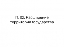 П. 32. Расширение территории государства