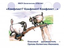 Конфликт? Конфликт! Конфликт…
МБОУ Балаганская СОШ №2
Классный руководитель –