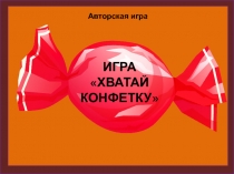 ИГРА
ХВАТАЙ
КОНФЕТКУ
Авторская игра