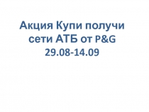 Акция Купи получи сети АТБ от P&G 2 9.08 - 14.0 9