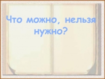 Что можно, нельзя
нужно?