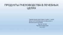 ПРОДУКТЫ ПЧЕЛОВОДСТВА В ЛЕЧЕБНЫХ ЦЕЛЯХ
Презентацию подготовил студент 1 курса