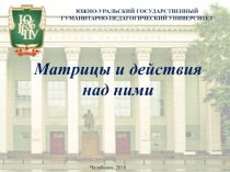 ЮЖНО-УРАЛЬСКИЙ ГОСУДАРСТВЕННЫЙ
ГУМАНИТАРНО-ПЕДАГОГИЧЕСКИЙ УНИВЕРСИТЕТ
Матрицы и