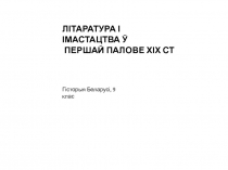 ЛІТАРАТУРА І ІМАСТАЦТВА Ў
ПЕРШАЙ ПАЛОВЕ ХІХ СТ
Гісторыя Беларусі, 9 клас
