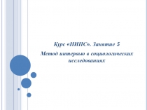 Курс НИПС. Занятие 5
Метод интервью в социологических исследованиях