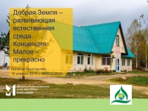 Добрая Земля – развивающая естественная среда. Концепция : Малое – прекрасно