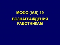 МСФО (IAS) 19
ВОЗНАГРАЖДЕНИЯ РАБОТНИКАМ