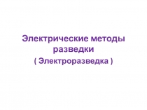Электрические методы разведки
( Электроразведка )