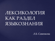 ЛЕКСИКОЛОГИЯ КАК РАЗДЕЛ ЯЗЫКОЗНАНИЯ