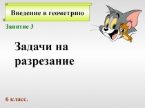 Введение в геометрию
Занятие 3
Задачи на
разрезание
6 класс